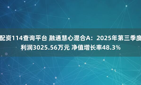 配资114查询平台 融通慧心混合A：2025年第三季度利润3025.56万元 净值增长率48.3%