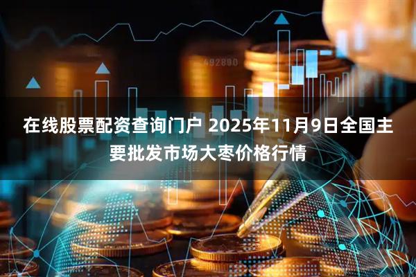 在线股票配资查询门户 2025年11月9日全国主要批发市场大枣价格行情