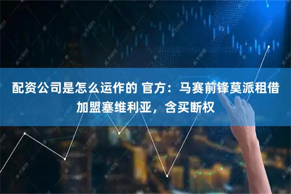 配资公司是怎么运作的 官方：马赛前锋莫派租借加盟塞维利亚，含买断权