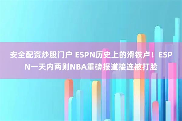 安全配资炒股门户 ESPN历史上的滑铁卢！ESPN一天内两则NBA重磅报道接连被打脸