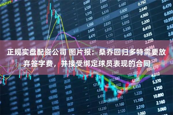 正规实盘配资公司 图片报：桑乔回归多特需要放弃签字费，并接受绑定球员表现的合同