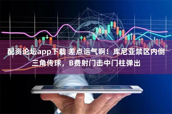 配资论坛app下载 差点运气啊！库尼亚禁区内倒三角传球，B费射门击中门柱弹出