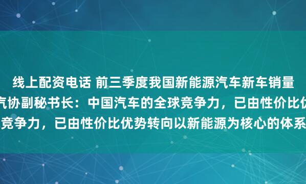 线上配资电话 前三季度我国新能源汽车新车销量占比升至53.6%，中汽协副秘书长：中国汽车的全球竞争力，已由性价比优势转向以新能源为核心的体系竞争力