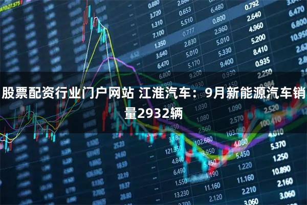 股票配资行业门户网站 江淮汽车：9月新能源汽车销量2932辆