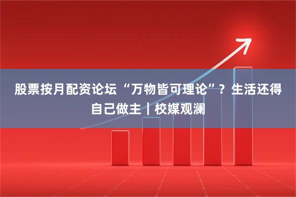 股票按月配资论坛 “万物皆可理论”？生活还得自己做主｜校媒观澜